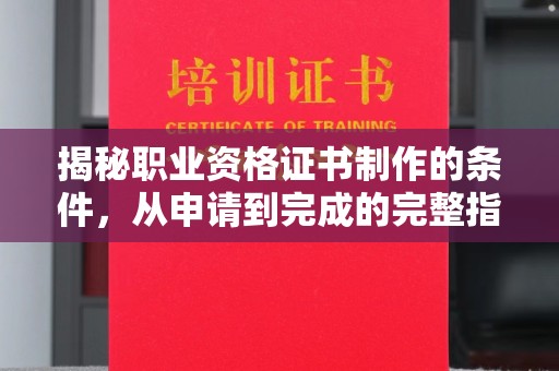 丹棱揭秘职业资格证书制作的条件，从申请到完成的完整指南